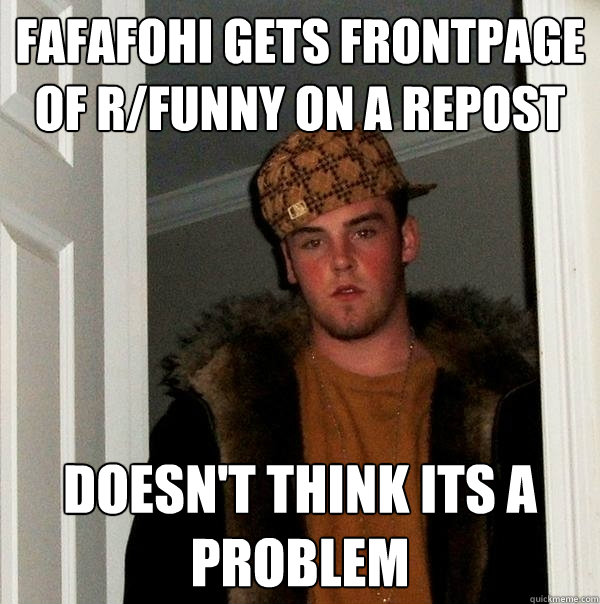 fafafohi gets frontpage of r/funny on a repost doesn't think its a problem  Scumbag Steve