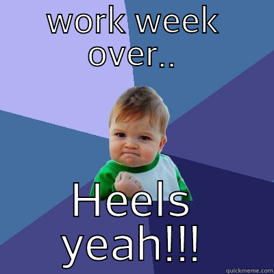 WORK WEEK OVER.. HEELS YEAH!!! Success Kid