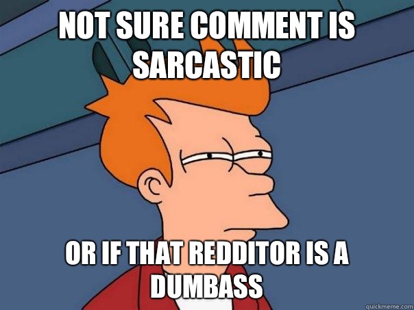 Not sure comment is sarcastic Or if that redditor is a dumbass  Futurama Fry