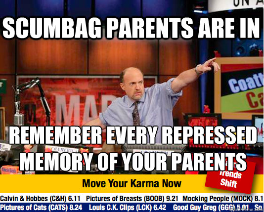 Scumbag parents are in Remember every repressed memory of your parents  Mad Karma with Jim Cramer