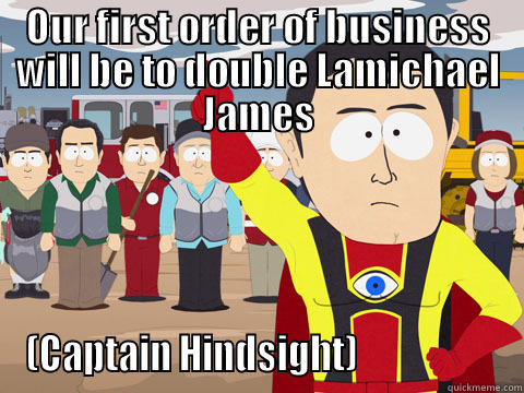 OUR FIRST ORDER OF BUSINESS WILL BE TO DOUBLE LAMICHAEL JAMES (CAPTAIN HINDSIGHT)                    Captain Hindsight