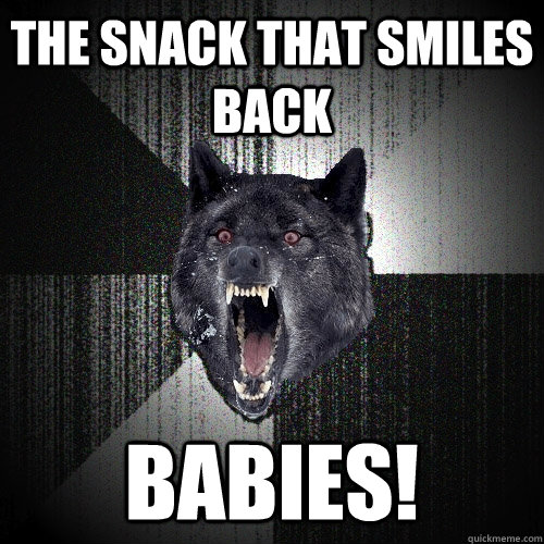 The snack that smiles back Babies!  Insanity Wolf