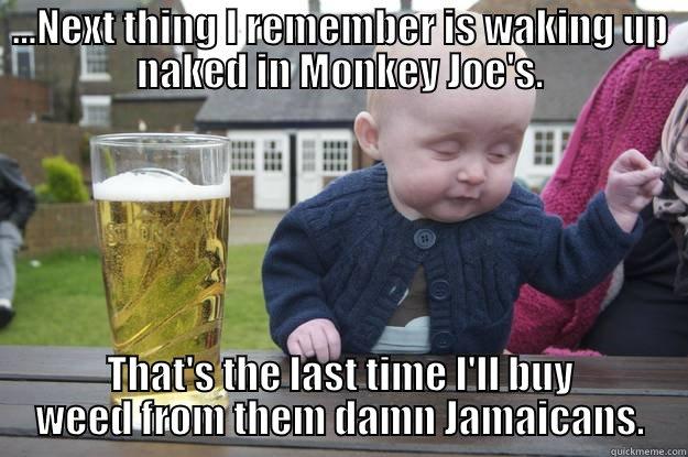 molly baby - ...NEXT THING I REMEMBER IS WAKING UP NAKED IN MONKEY JOE'S. THAT'S THE LAST TIME I'LL BUY WEED FROM THEM DAMN JAMAICANS. drunk baby