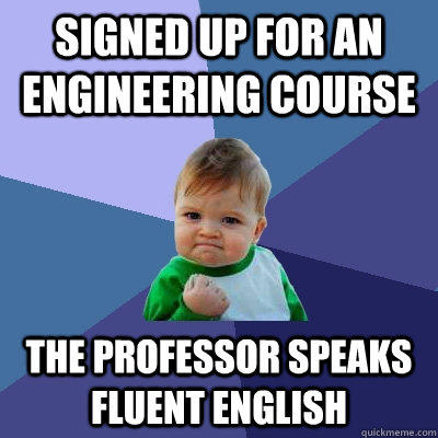 Signed up for an engineering course  the professor speaks fluent English   