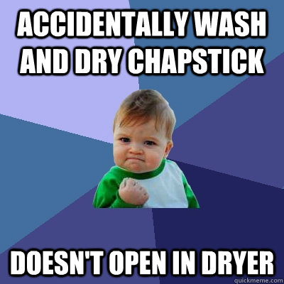 Accidentally wash and dry chapstick doesn't open in dryer  Success Kid