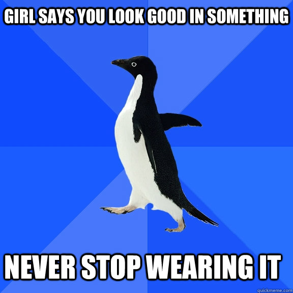 girl-says-you-look-good-in-something-never-stop-wearing-it-socially