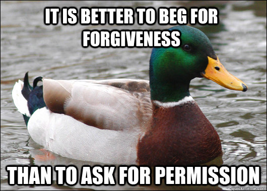 It is better to beg for forgiveness than to ask for permission  - It is better to beg for forgiveness than to ask for permission   Actual Advice Mallard