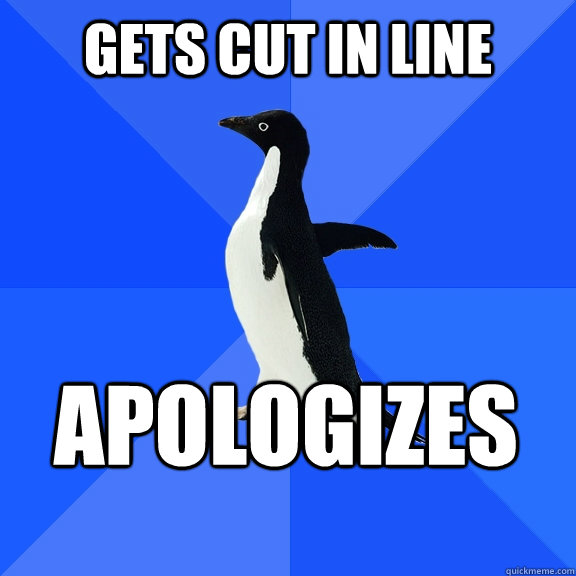 Gets cut in line apologizes  Socially Awkward Penguin