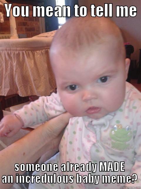 Incredulous Baby Redux -  YOU MEAN TO TELL ME  SOMEONE ALREADY MADE AN INCREDULOUS BABY MEME? Misc