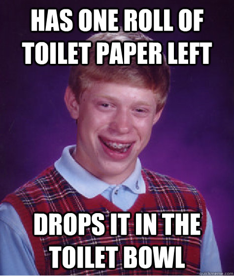 has one roll of toilet paper left drops it in the toilet bowl - has one roll of toilet paper left drops it in the toilet bowl  Bad Luck Brian