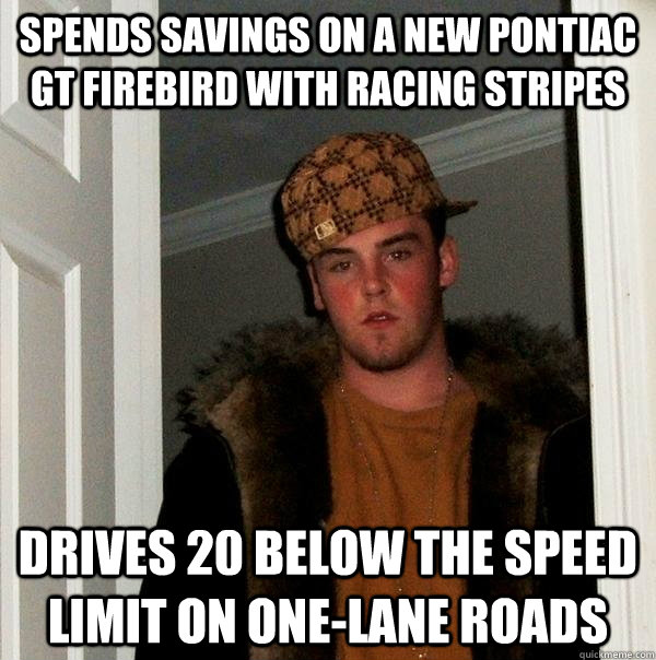 Spends savings on a new pontiac gt firebird with racing stripes drives 20 below the speed limit on one-lane roads  Scumbag Steve