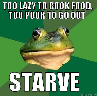 TOO LAZY TO COOK FOOD, TOO POOR TO GO OUT  STARVE  