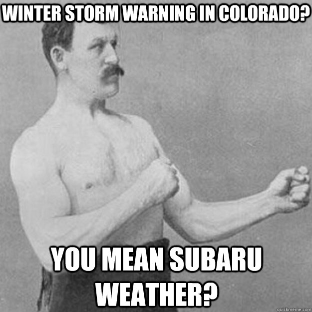 Winter Storm Warning in Colorado? You mean Subaru Weather?  overly manly man