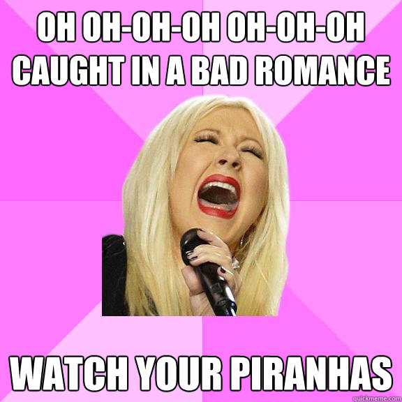 oh oh-oh-oh oh-oh-oh
caught in a bad romance Watch your piranhas  Wrong Lyrics Christina