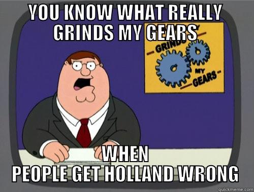 YOU KNOW WHAT REALLY GRINDS MY GEARS WHEN PEOPLE GET HOLLAND WRONG Grinds my gears