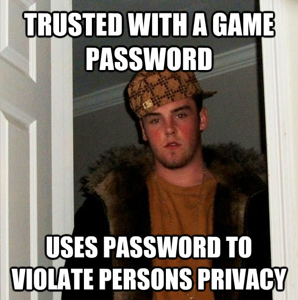 TRUSTED WITH A GAME PASSWORD USES PASSWORD TO VIOLATE PERSONS PRIVACY   Scumbag Steve