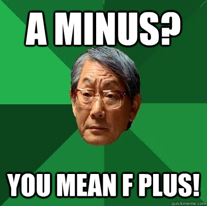 A minus? you mean f plus!  High Expectations Asian Father