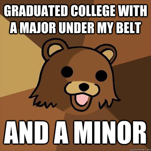 Graduated College with a major under my belt And a Minor  Pedobear