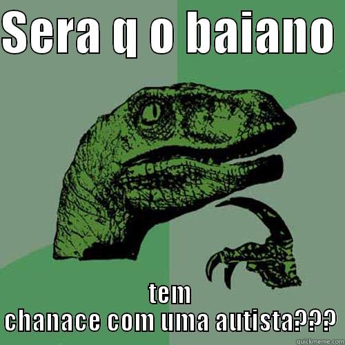 SERA Q O BAIANO  TEM CHANACE COM UMA AUTISTA??? Philosoraptor