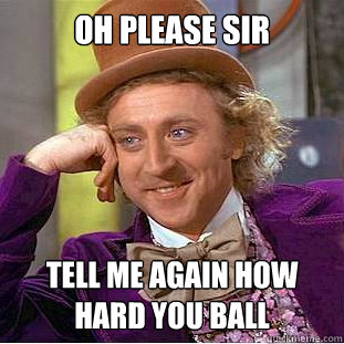 oh please sir tell me again how hard you ball - oh please sir tell me again how hard you ball  Condescending Wonka