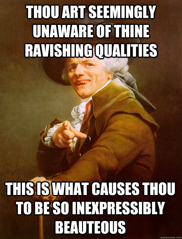 thou art seemingly unaware of thine ravishing qualities this is what causes thou to be so inexpressibly beauteous  Joseph Ducreux