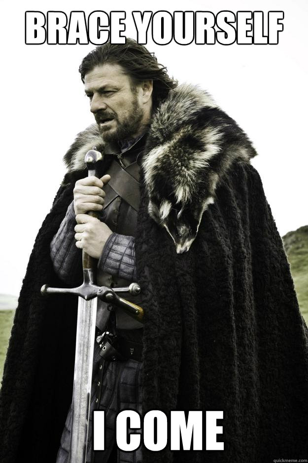 Brace yourself  I come  Winter is coming