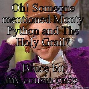 OH! SOMEONE MENTIONED MONTY PYTHON AND THE HOLY GRAIL? BRUCE BIT MY COUSIN ONCE  Creepy Wonka