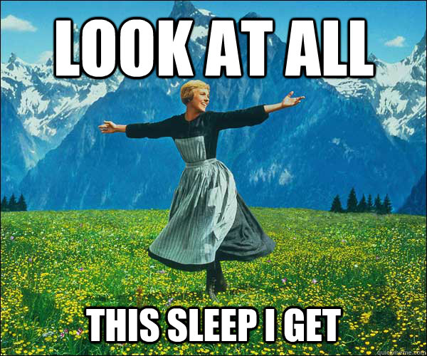 Look at all  this sleep i get  Sound of Music