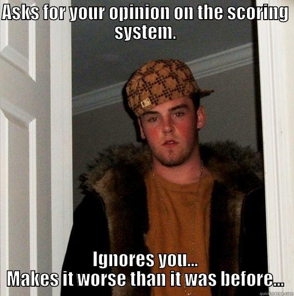 ASKS FOR YOUR OPINION ON THE SCORING SYSTEM. IGNORES YOU... MAKES IT WORSE THAN IT WAS BEFORE... Scumbag Steve