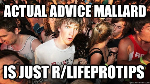 Actual Advice Mallard is just r/LifeProTips  Sudden Clarity Clarence