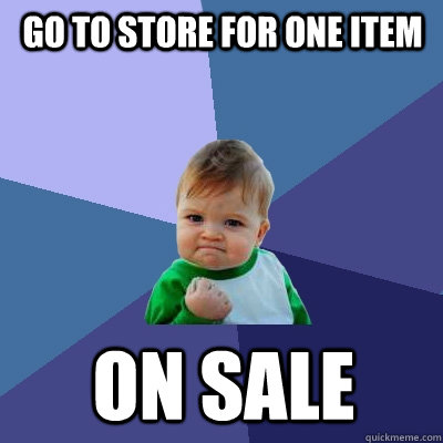 Go to store for one item on sale - Go to store for one item on sale  Success Kid