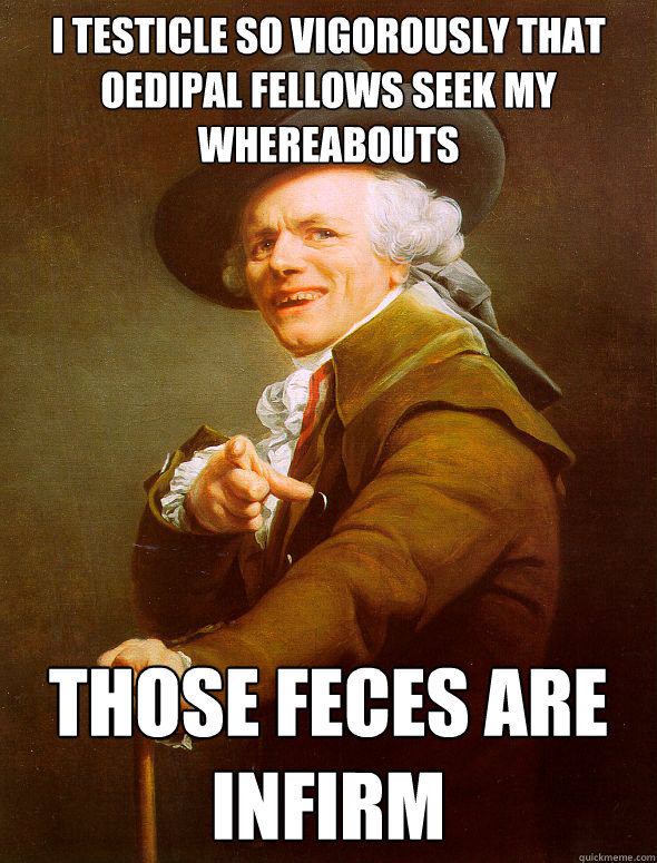 i testicle so vigorously that oedipal fellows seek my whereabouts those feces are infirm  Joseph Ducreux