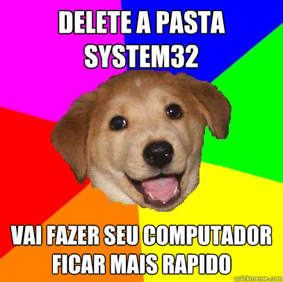 delete a pasta system32 vai fazer seu computador ficar mais rapido  Advice Dog