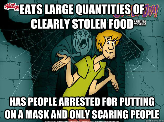 Eats large quantities of clearly stolen food Has people arrested for putting on a mask and only scaring people  Irrational Shaggy