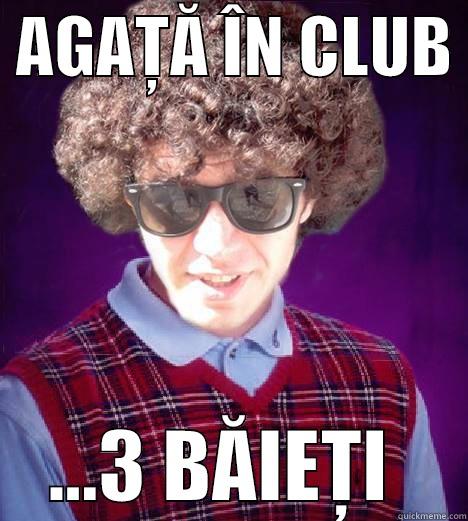  AGAȚĂ ÎN CLUB      ...3 BĂIEȚI     Misc