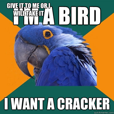 I'm a Bird I want a cracker give it to me or i will take it - I'm a Bird I want a cracker give it to me or i will take it  Paranoid Parrot