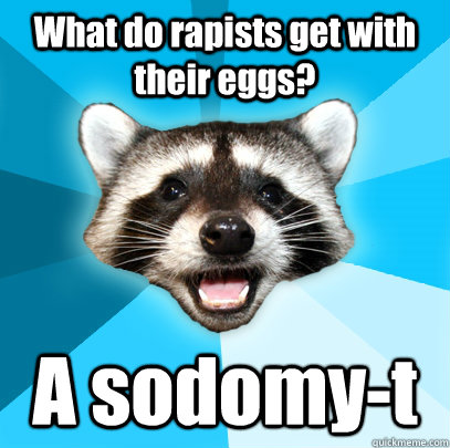 What do rapists get with their eggs? A sodomy-t - What do rapists get with their eggs? A sodomy-t  Lame Pun Coon