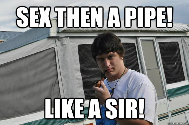 Sex then a pipe!  LIKE A SIR!   