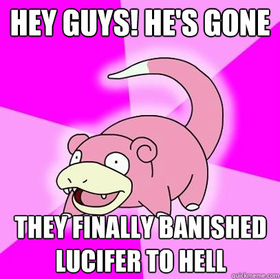 hey guys! he's gone they finally banished lucifer to hell  Slowpoke