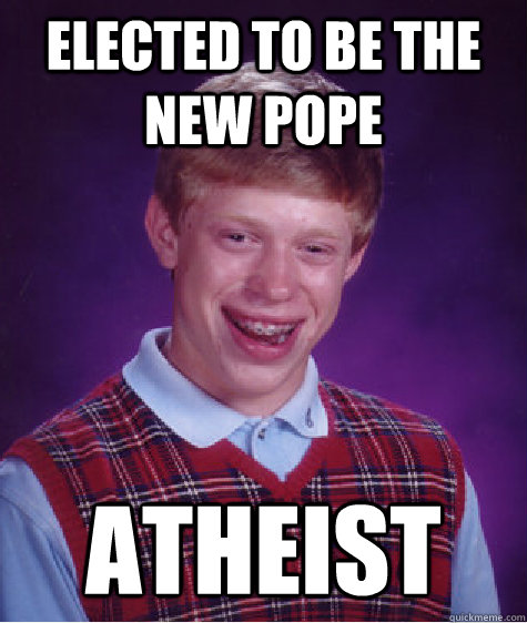 elected to be the new pope atheist  Bad Luck Brian