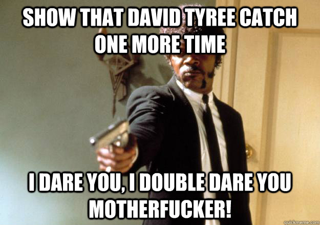 show that david tyree catch one more time i dare you, i double dare you motherfucker! - show that david tyree catch one more time i dare you, i double dare you motherfucker!  Samuel L Jackson