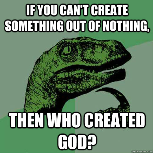 If you can't create something out of nothing, then who created god?  Philosoraptor