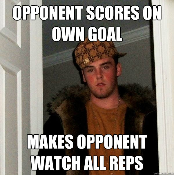 opponent scores on own goal makes opponent watch all reps - opponent scores on own goal makes opponent watch all reps  Scumbag Steve