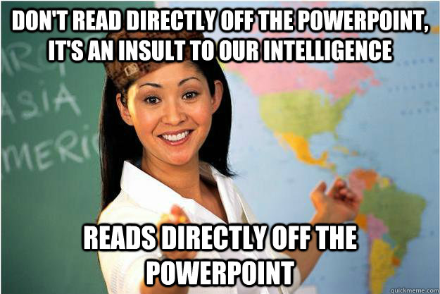 Don't read directly off the powerpoint, it's an insult to our intelligence reads directly off the powerpoint  Scumbag Teacher