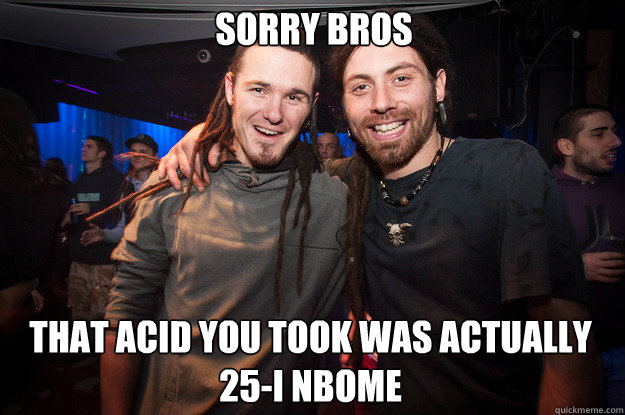 sorry bros That Acid you took was actually 25-i nbome  Cool Psytrance Bros