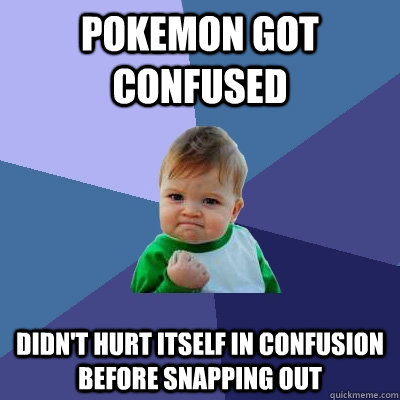 Pokemon got confused didn't hurt itself in confusion before snapping out  Success Kid