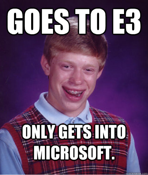 Goes to E3 Only gets into Microsoft.  Bad Luck Brian