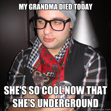 My grandma died today She's so cool now that she's underground  Oblivious Hipster