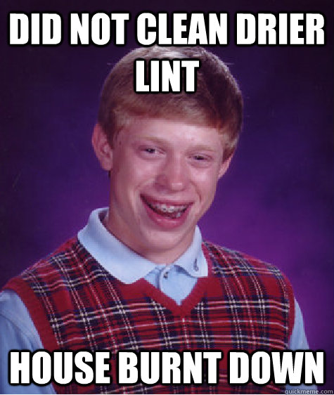 did not clean drier lint house burnt down  Bad Luck Brian