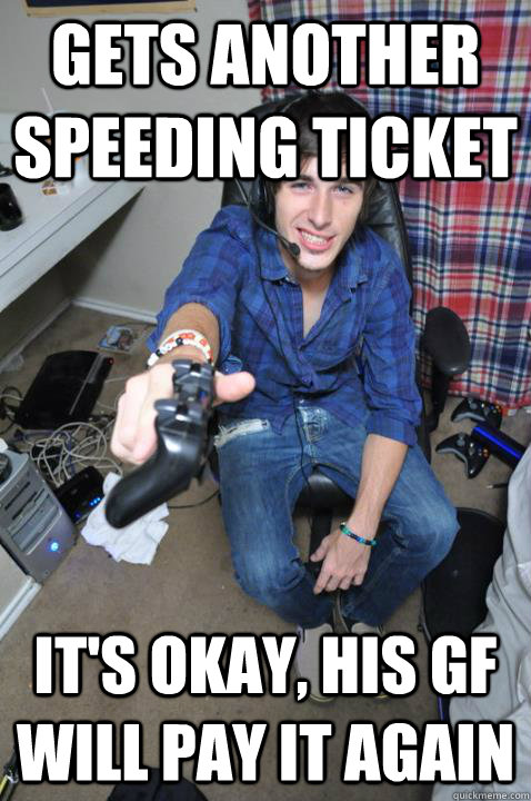 gets another speeding ticket it's okay, his gf will pay it again  